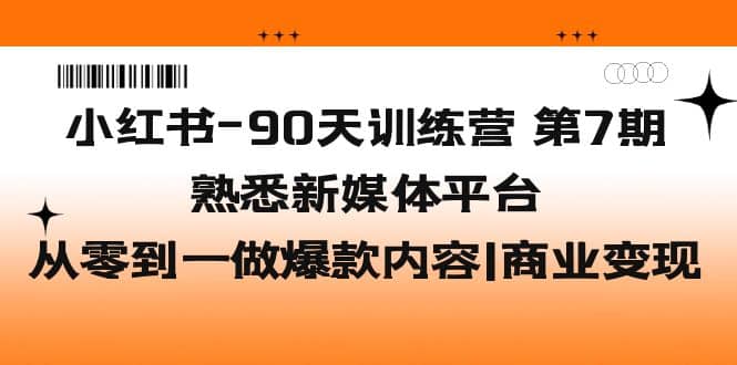 小红书-90天训练营-第7期，熟悉新媒体平台|从零到一做爆款内容|商业变现-PONCC-Ai时代