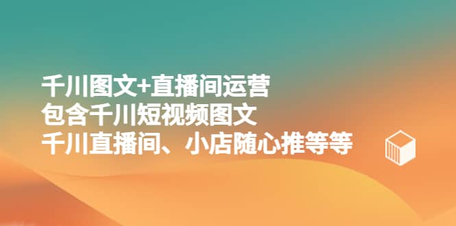 千川图文+直播间运营，包含千川短视频图文、千川直播间、小店随心推等等-PONCC-Ai时代