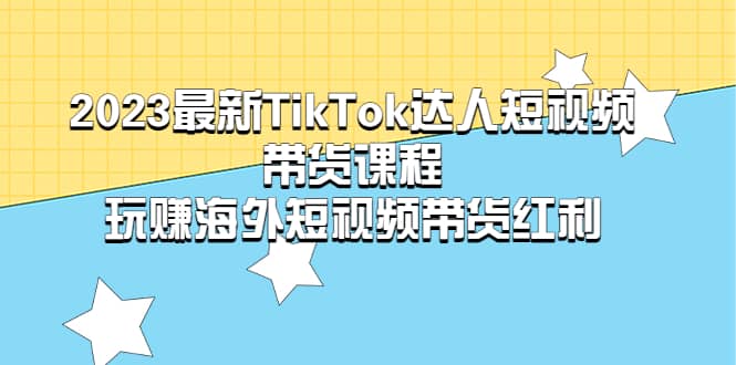 2023最新TikTok·达人短视频带货课程，玩赚海外短视频带货·红利-PONCC-Ai时代