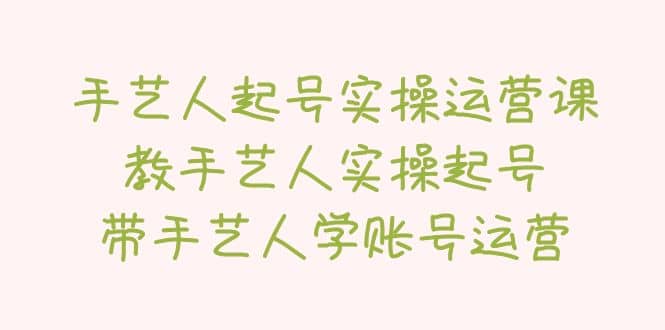 手艺人起号实操运营课，教手艺人实操起号，带手艺人学账号运营-PONCC-Ai时代