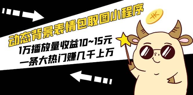 动态背景表情包取图小程序，1万播放量收益10~15元-PONCC-Ai时代