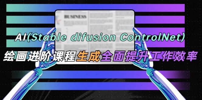 AI（stable difusion ControlNet）绘画进阶课程 办公场景 全面提升工作效率-PONCC-Ai时代