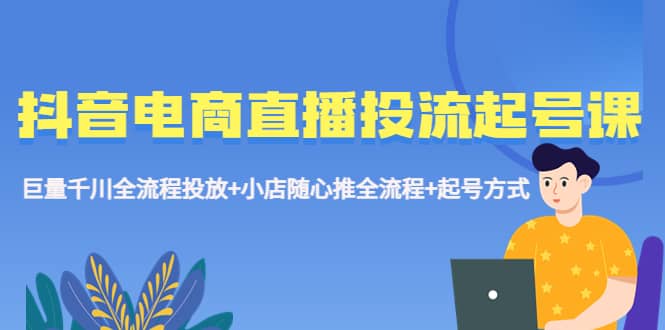 抖音电商直播投流起号课程 巨量千川全流程投放+小店随心推全流程+起号方式-PONCC-Ai时代