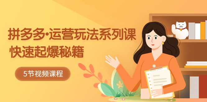 2023拼多多-运营玩法系列课：快速起爆秘籍（5节视频课）-PONCC-Ai时代