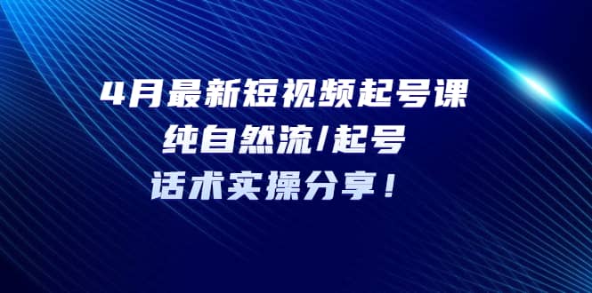 4月最新短视频起号课：纯自然流/起号，话术实操分享-PONCC-Ai时代