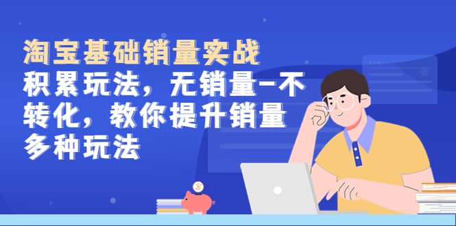 淘宝基础销量实战-积累玩法，无销量-不转化，教你提升销量多种玩法-PONCC-Ai时代