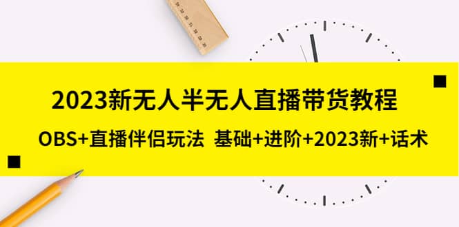 2023新无人半无人直播带货教程，OBS+直播伴侣玩法 基础+进阶+2023新+话术-PONCC-Ai时代