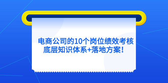 电商公司的10个岗位绩效考核的底层知识体系+落地方案-PONCC-Ai时代