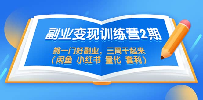 副业变现训练营2期，挑一门好副业，三周干起来（闲鱼 小红书 量化 套利）-PONCC-Ai时代