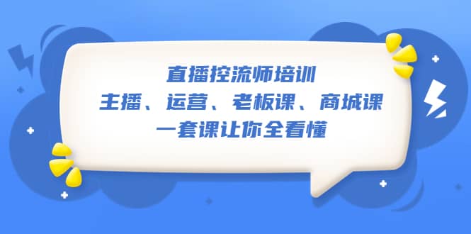 直播·控流师培训：主播、运营、老板课、商城课，一套课让你全看懂-PONCC-Ai时代