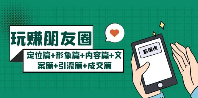 玩赚朋友圈系统课：定位篇+形象篇+内容篇+文案篇+引流篇+成交篇-PONCC-Ai时代
