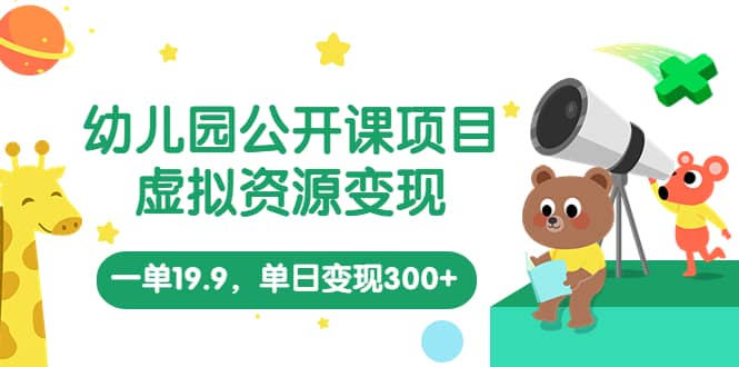 幼儿园公开课项目，虚拟资源变现，一单19.9，单日变现300+（教程+资料）-PONCC-Ai时代