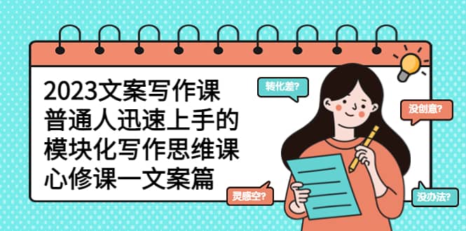 2023文案写作课，普通人迅速上手的，模块化写作思维课（心修课一文案篇）-PONCC-Ai时代