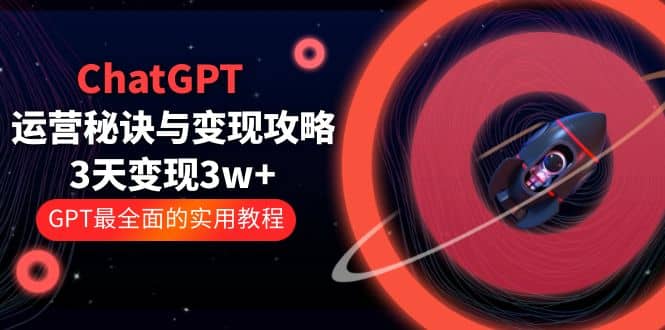 ChatGPT运营-秘诀与变现攻略：3天变现1w+ GPT最全面的实用教程（100节课）-PONCC-Ai时代
