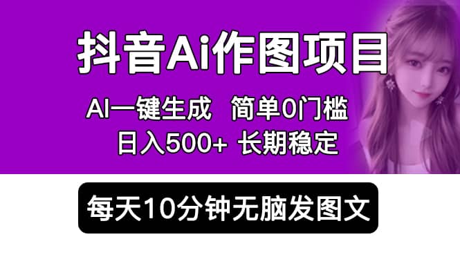 抖音Ai作图项目 Ai手机app一键生成图片 0门槛 每天10分钟发图文 日入500+-PONCC-Ai时代