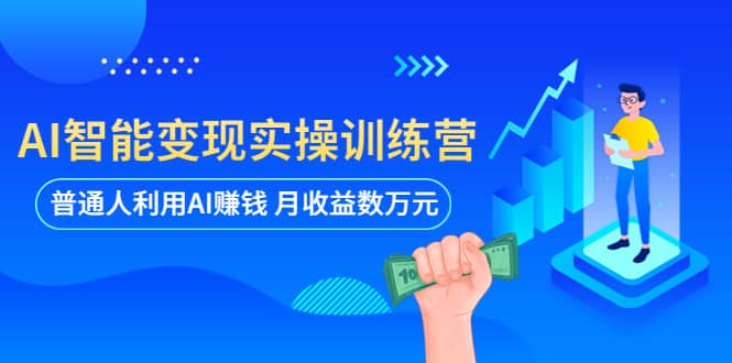 AI智能变现实操训练营：普通人利用AI赚钱 月收益数万元（全套课程+文档）-PONCC-Ai时代