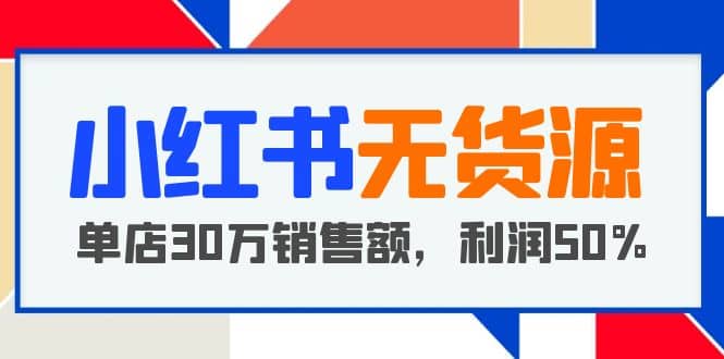 小红书无货源项目：从0-1从开店到爆单，单店30万销售额，利润50%，干货分享-PONCC-Ai时代