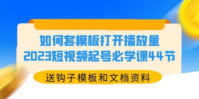如何套模板打开播放量，2023短视频起号必学课44节（送钩子模板和文档资料）-PONCC-Ai时代