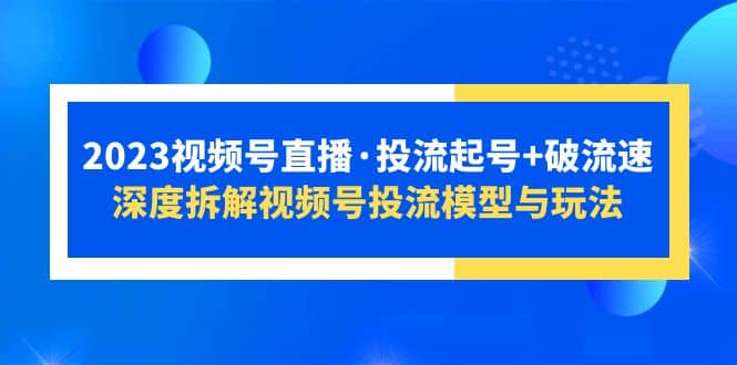 2023视频号直播·投流起号+破流速，深度拆解视频号投流模型与玩法-PONCC-Ai时代