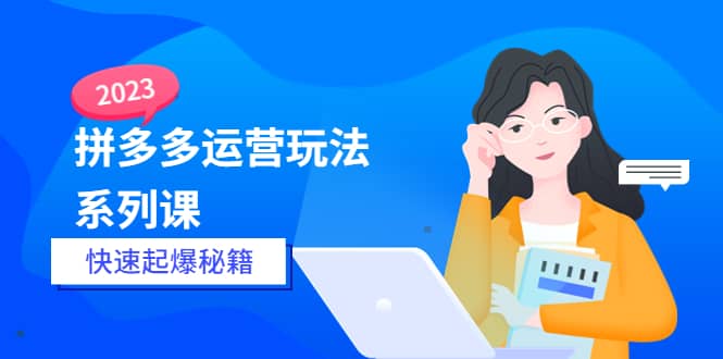 2023拼多多运营-玩法系列课—-快速起爆秘籍【更新-25节课】-PONCC-Ai时代
