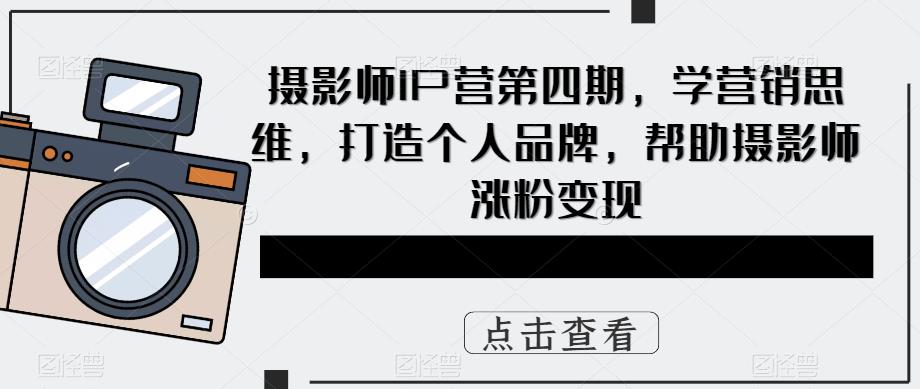 摄影师IP营第4期，学营销思维，打造个人品牌，帮助摄影师涨粉变现-PONCC-Ai时代