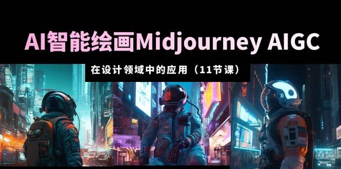 AI·智能绘画Midjourney AIGC 在设计领域中的应用 从入门到精通（11节课）-PONCC-Ai时代
