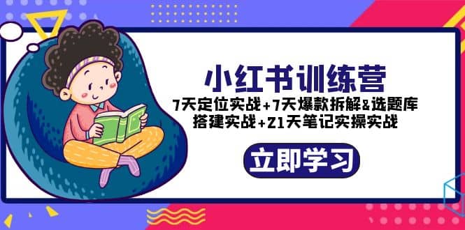 小红书训练营：7天定位实战+7天爆款拆解+选题库搭建实战+21天笔记实操实战-PONCC-Ai时代