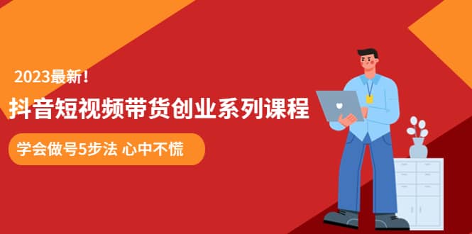 某培训售价980的抖音短视频带货创业系列课程 学会做号5步法 心中不慌-PONCC-Ai时代