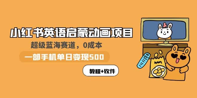 小红书英语启蒙动画项目：蓝海赛道 0成本，一部手机日入500+（教程+资源）-PONCC-Ai时代