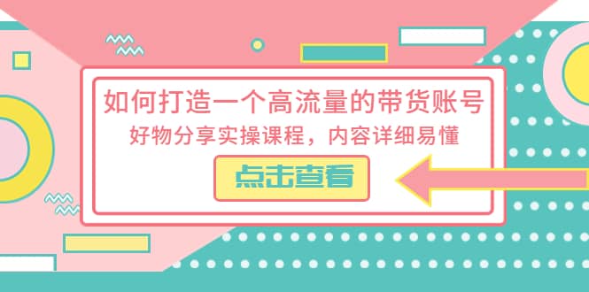 如何打造一个高流量的带货账号，好物分享实操课程，内容详细易懂-PONCC-Ai时代