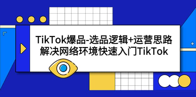 TikTok爆品-选品逻辑+运营思路：解决网络环境快速入门TikTok-PONCC-Ai时代