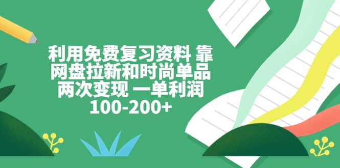 利用免费复习资料 靠网盘拉新和时尚单品两次变现 一单利润100-200+-PONCC-Ai时代