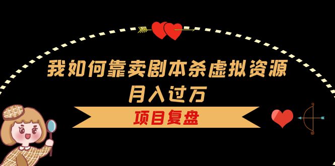 我如何靠卖剧本杀虚拟资源月入过万，复盘资料+引流+如何变现+案例-PONCC-Ai时代