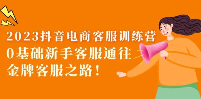 2023抖音·电商客服训练营：0基础新手客服通往金牌客服之路-PONCC-Ai时代