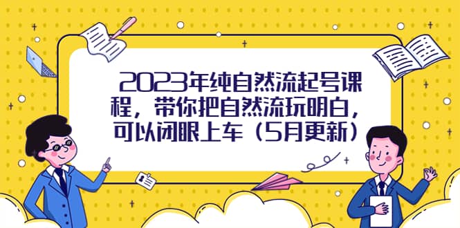 2023年纯自然流起号课程，带你把自然流玩明白，可以闭眼上车（5月更新）-PONCC-Ai时代