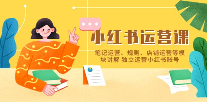 小红书·运营课，笔记运营、规则、店铺运营等模块讲解 独立运营小红书账号-PONCC-Ai时代