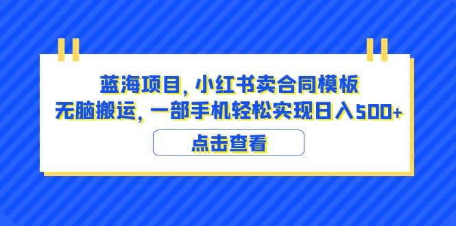 蓝海项目 小红书卖合同模板 无脑搬运 一部手机日入500+（教程+4000份模板）-PONCC-Ai时代