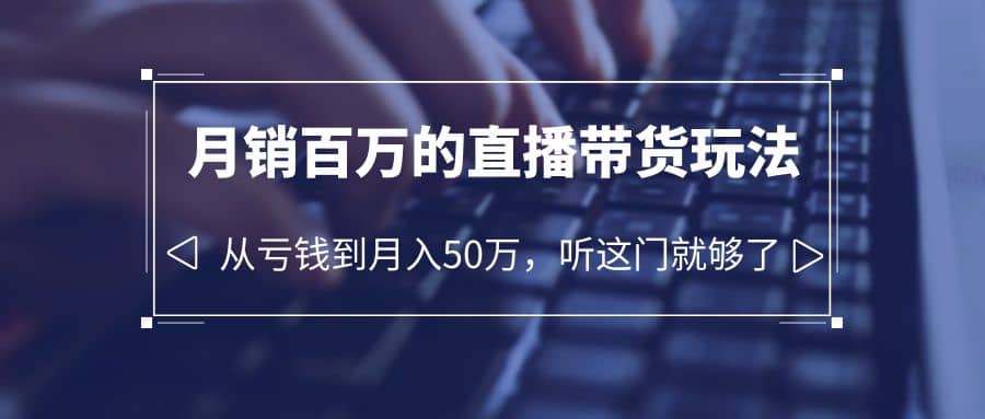 老板必学：月销-百万的直播带货玩法，从亏钱到月入50万，听这门就够了-PONCC-Ai时代