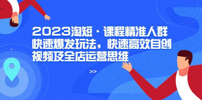 2023淘短·课程精准人群快速爆发玩法，快速高效自创视频及全店运营思维-PONCC-Ai时代