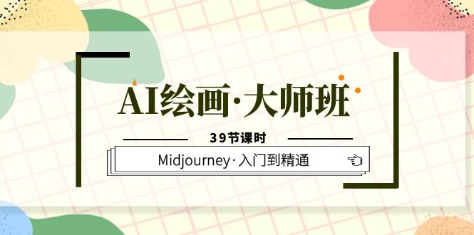 AI绘画·大师班，Midjourney·入门到精通（39节课时）-PONCC-Ai时代