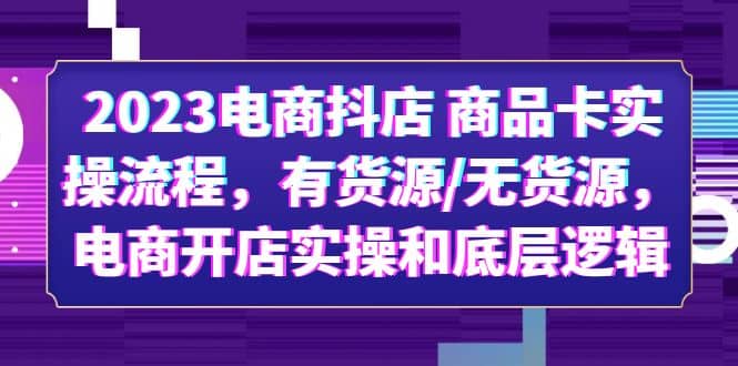 2023电商抖店 商品卡实操流程，有货源/无货源，电商开店实操和底层逻辑-PONCC-Ai时代