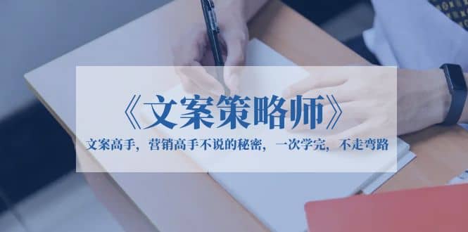 《文案策略师》文案高手，营销高手不说的秘密，一次学完，不走弯路-PONCC-Ai时代