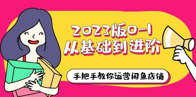2023版0-1从基础到进阶，手把手教你运营闲鱼店铺（10节视频课）-PONCC-Ai时代