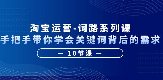 淘宝运营-词路系列课：手把手带你学会关键词背后的需求（10节课）-PONCC-Ai时代