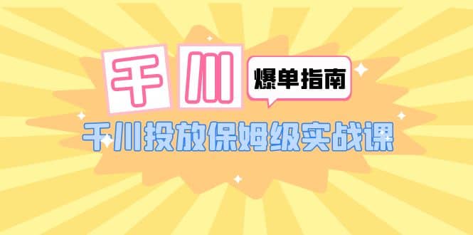 千川-爆单实战指南：千川投放保姆级实战课（22节课时）-PONCC-Ai时代