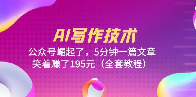 AI写作技术：公众号崛起了，5分钟一篇文章，笑着赚了195元（全套教程）-PONCC-Ai时代