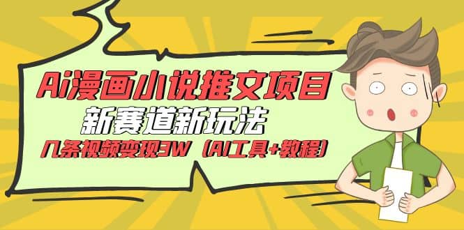 Ai漫画小说推文项目，新赛道新玩法，几条视频变现3W（AI工具+教程）-PONCC-Ai时代