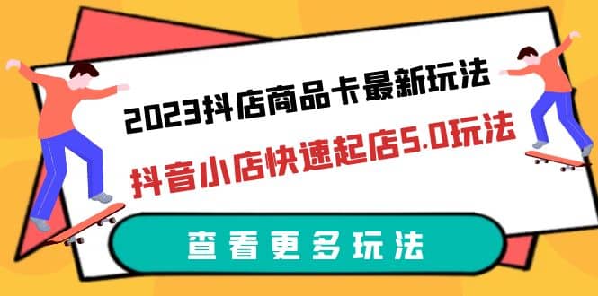 2023抖店商品卡最新玩法，抖音小店快速起店5.0玩法（11节课）-PONCC-Ai时代