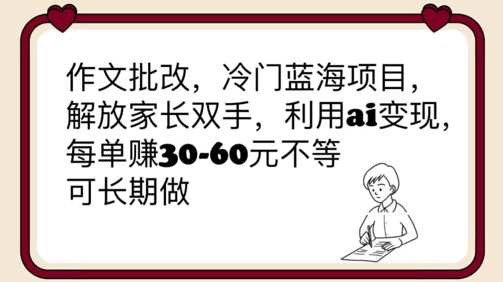 作文批改，冷门蓝海项目，解放家长双手，利用ai变现，每单赚30-60元不等-PONCC-Ai时代