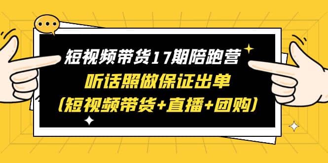 短视频带货17期陪跑营 听话照做保证出单（短视频带货+直播+团购）-PONCC-Ai时代